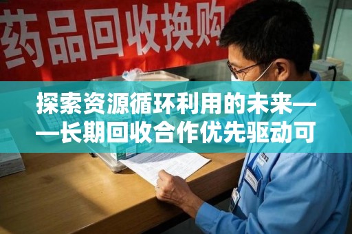 武汉探索资源循环利用的未来——长期回收合作优先驱动可持续发展