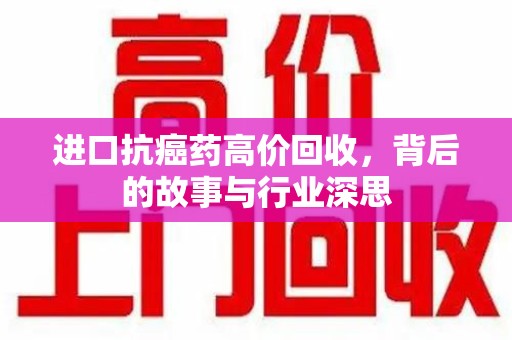 武汉进口抗癌药高价回收，背后的故事与行业深思