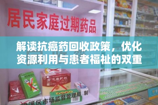 武汉解读抗癌药回收政策，优化资源利用与患者福祉的双重保障