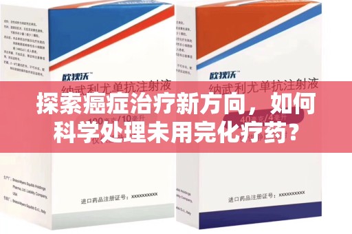 武汉探索癌症治疗新方向，如何科学处理未用完化疗药？