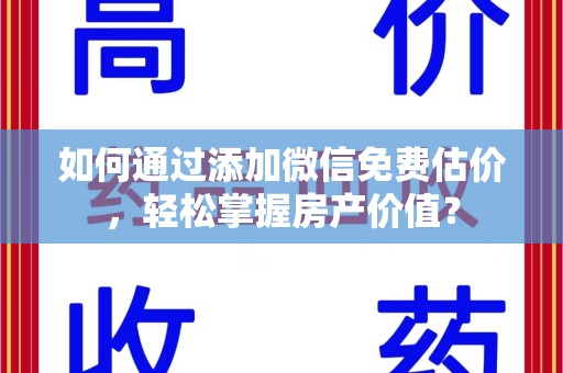 武汉如何通过添加微信免费估价，轻松掌握房产价值？