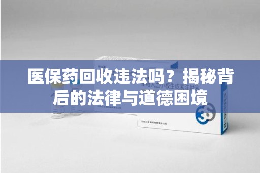 武汉医保药回收违法吗？揭秘背后的法律与道德困境