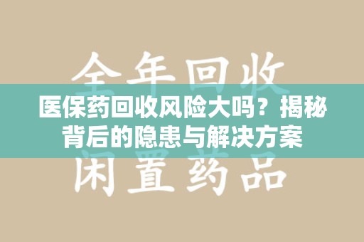 武汉医保药回收风险大吗？揭秘背后的隐患与解决方案