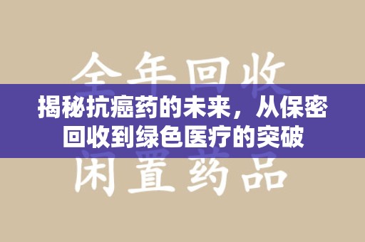 武汉揭秘抗癌药的未来，从保密回收到绿色医疗的突破