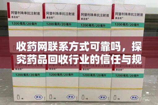 武汉收药网联系方式可靠吗，探究药品回收行业的信任与规范