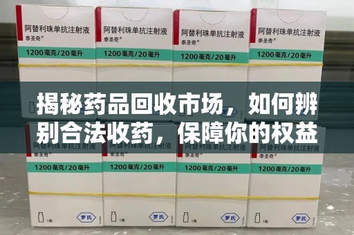 武汉揭秘药品回收市场，如何辨别合法收药，保障你的权益与健康