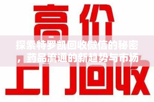 武汉探索特罗凯回收微信的秘密，药品流通的新趋势与市场洞察