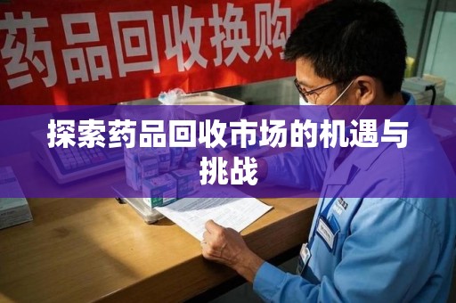 武汉探索药品回收市场的机遇与挑战