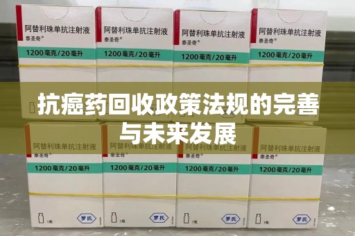 武汉抗癌药回收政策法规的完善与未来发展