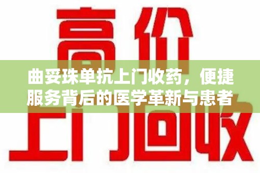 武汉曲妥珠单抗上门收药，便捷服务背后的医学革新与患者福音