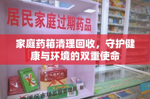 武汉家庭药箱清理回收，守护健康与环境的双重使命