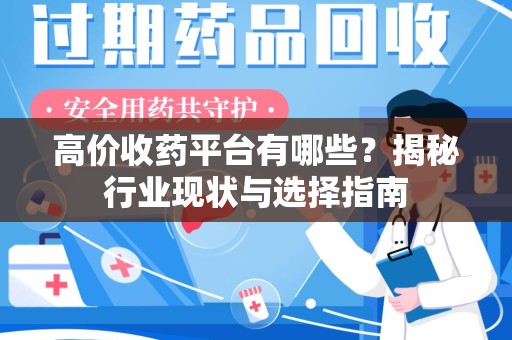 武汉高价收药平台有哪些？揭秘行业现状与选择指南