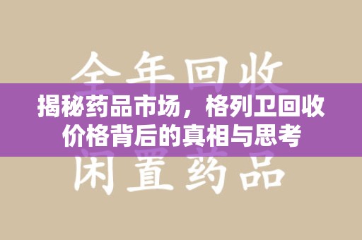 武汉揭秘药品市场，格列卫回收价格背后的真相与思考