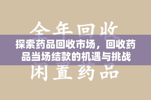 武汉探索药品回收市场，回收药品当场结款的机遇与挑战