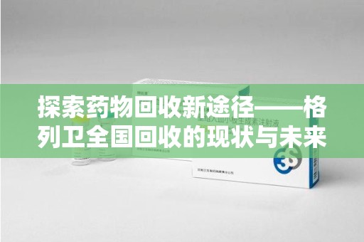 武汉探索药物回收新途径——格列卫全国回收的现状与未来