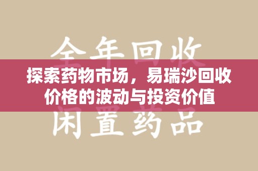 武汉探索药物市场，易瑞沙回收价格的波动与投资价值