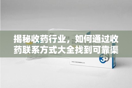 武汉揭秘收药行业，如何通过收药联系方式大全找到可靠渠道