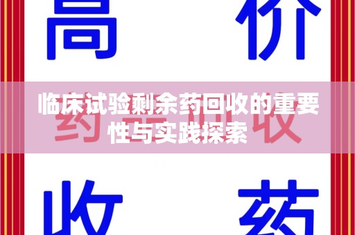 武汉临床试验剩余药回收的重要性与实践探索