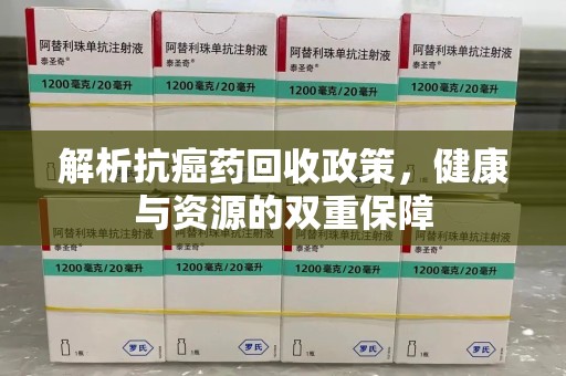 武汉解析抗癌药回收政策，健康与资源的双重保障
