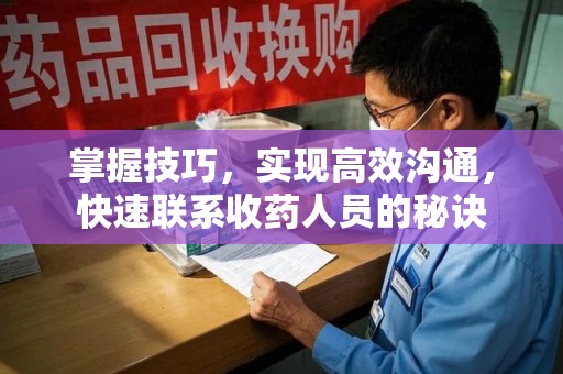 武汉掌握技巧，实现高效沟通，快速联系收药人员的秘诀