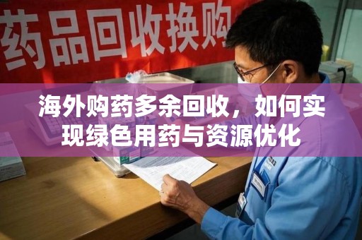 武汉海外购药多余回收，如何实现绿色用药与资源优化