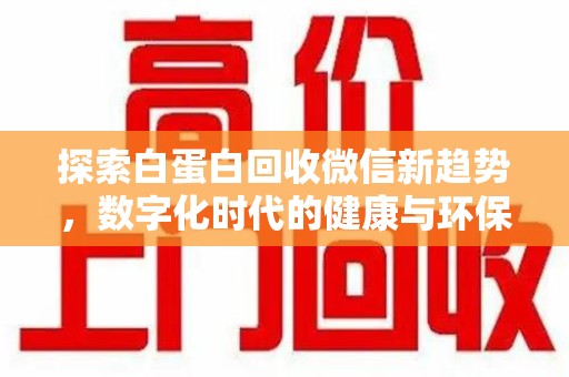 武汉探索白蛋白回收微信新趋势，数字化时代的健康与环保