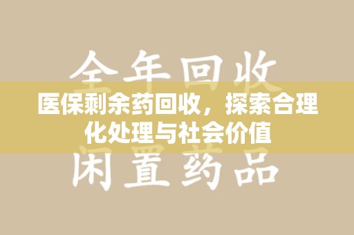 武汉医保剩余药回收，探索合理化处理与社会价值