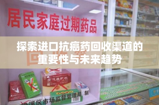 武汉探索进口抗癌药回收渠道的重要性与未来趋势