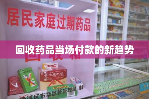 武汉回收药品当场付款的新趋势