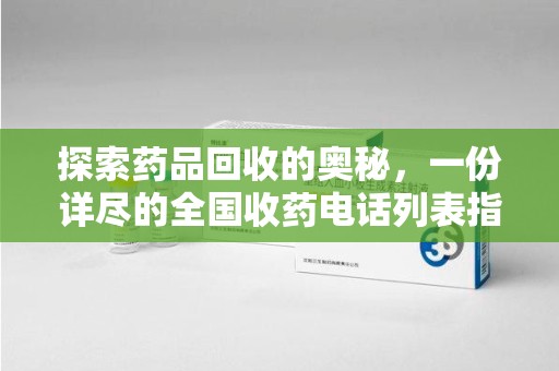 武汉探索药品回收的奥秘，一份详尽的全国收药电话列表指南