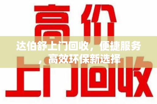 武汉达伯舒上门回收，便捷服务，高效环保新选择
