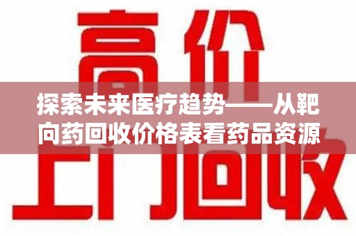 武汉探索未来医疗趋势——从靶向药回收价格表看药品资源再利用的潜力