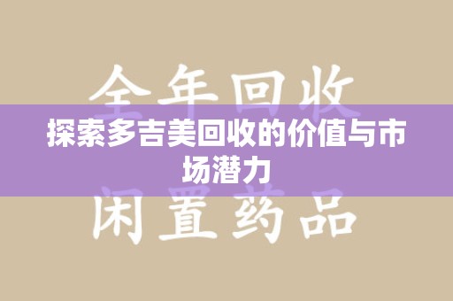 武汉探索多吉美回收的价值与市场潜力