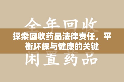 武汉探索回收药品法律责任，平衡环保与健康的关键
