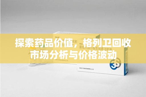 武汉探索药品价值，格列卫回收市场分析与价格波动