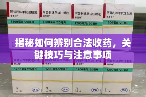 武汉揭秘如何辨别合法收药，关键技巧与注意事项
