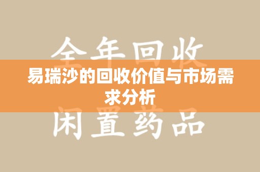 武汉易瑞沙的回收价值与市场需求分析