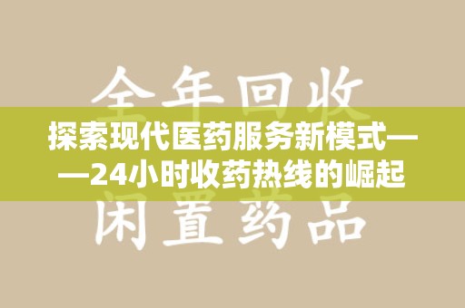武汉探索现代医药服务新模式——24小时收药热线的崛起与意义