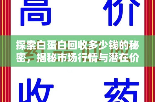 武汉探索白蛋白回收多少钱的秘密，揭秘市场行情与潜在价值