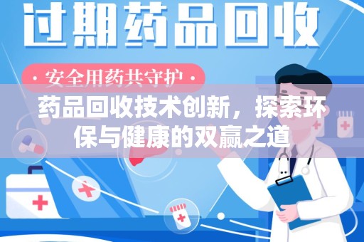 武汉药品回收技术创新，探索环保与健康的双赢之道