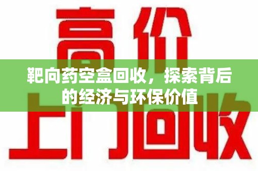 武汉靶向药空盒回收，探索背后的经济与环保价值