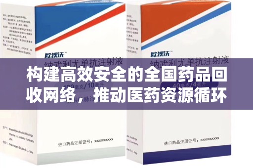 武汉构建高效安全的全国药品回收网络，推动医药资源循环利用