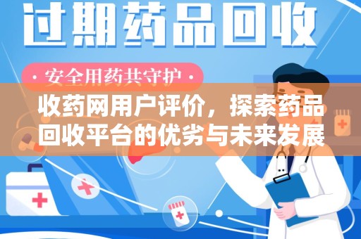 武汉收药网用户评价，探索药品回收平台的优劣与未来发展