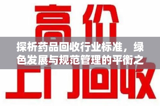 武汉探析药品回收行业标准，绿色发展与规范管理的平衡之道