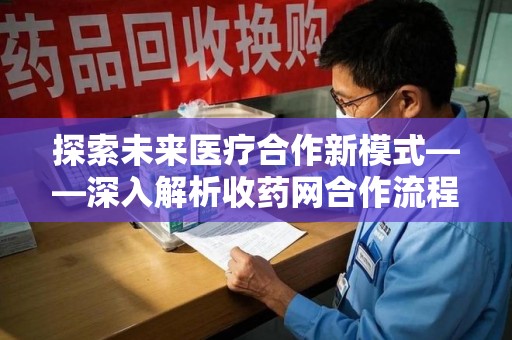 武汉探索未来医疗合作新模式——深入解析收药网合作流程