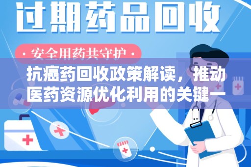 武汉抗癌药回收政策解读，推动医药资源优化利用的关键一步