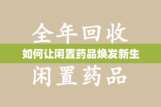 武汉如何让闲置药品焕发新生