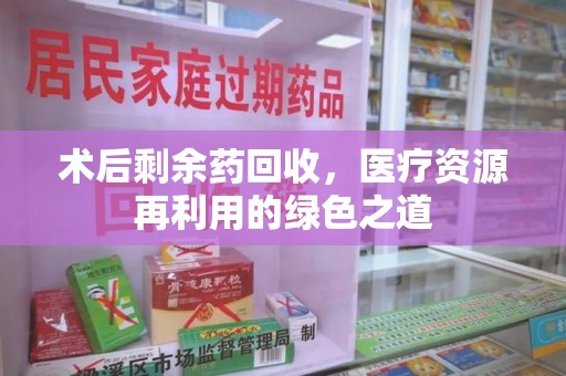 武汉术后剩余药回收，医疗资源再利用的绿色之道