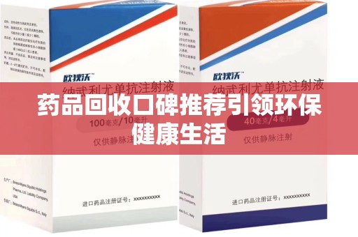 武汉药品回收口碑推荐引领环保健康生活