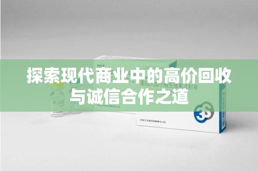武汉探索现代商业中的高价回收与诚信合作之道